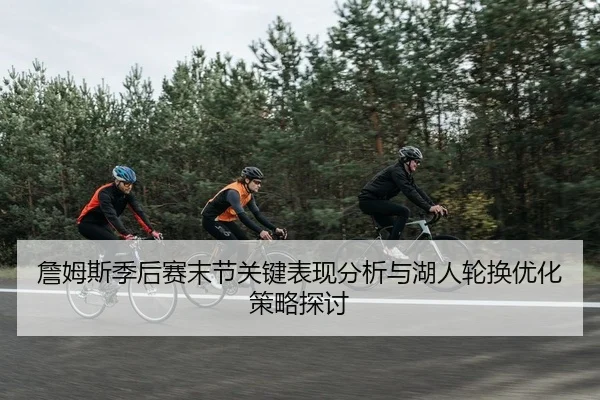 詹姆斯季后赛末节关键表现分析与湖人轮换优化策略探讨